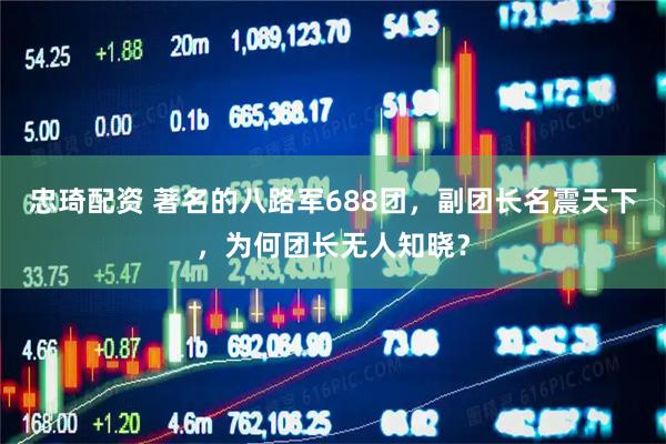 忠琦配资 著名的八路军688团，副团长名震天下，为何团长无人知晓？