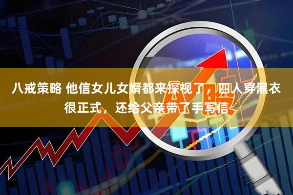 八戒策略 他信女儿女婿都来探视了，四人穿黑衣很正式，还给父亲带了手写信