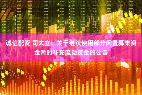 诚信配资 司太立：关于继续使用部分闲置募集资金暂时补充流动资金的公告