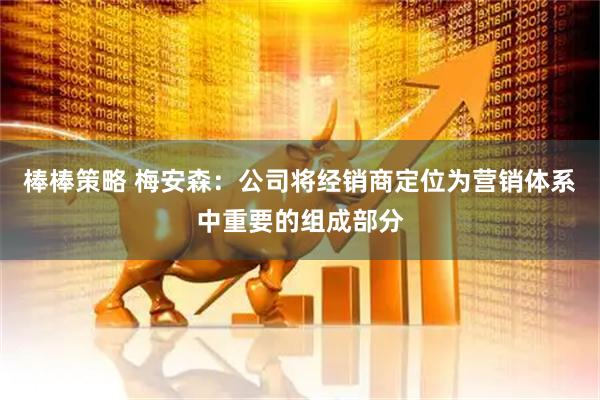 棒棒策略 梅安森：公司将经销商定位为营销体系中重要的组成部分