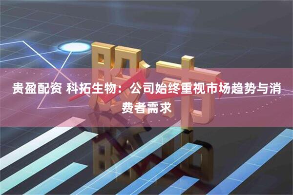 贵盈配资 科拓生物：公司始终重视市场趋势与消费者需求