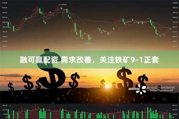 融可赢配资 需求改善，关注铁矿9-1正套