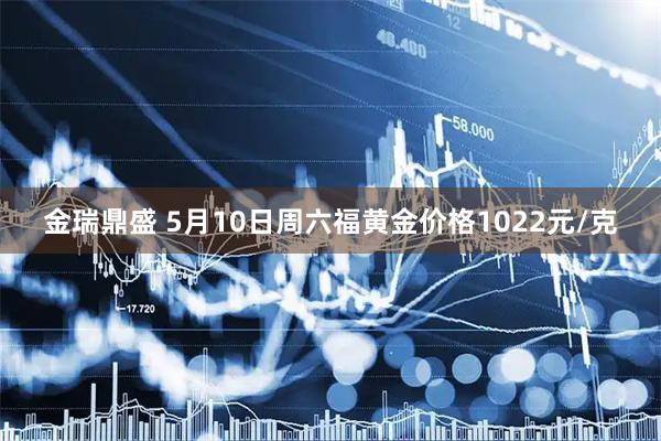 金瑞鼎盛 5月10日周六福黄金价格1022元/克