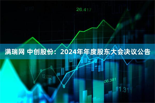 满瑞网 中创股份：2024年年度股东大会决议公告