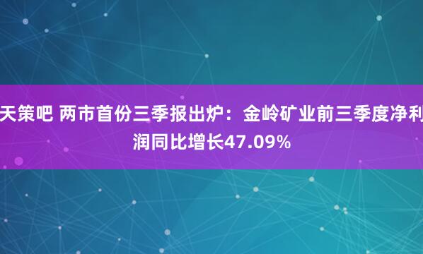 天策吧 两市首份三季报出炉：金岭矿业前三季度净利润同比增长47.09%