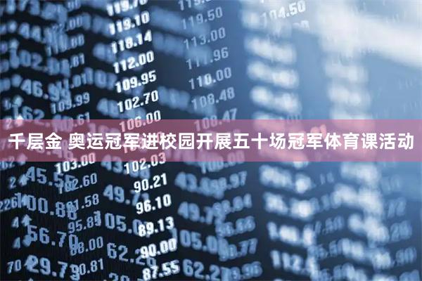 千层金 奥运冠军进校园开展五十场冠军体育课活动