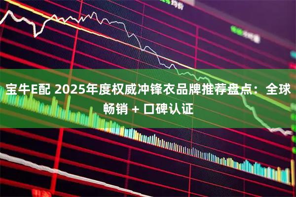 宝牛E配 2025年度权威冲锋衣品牌推荐盘点：全球畅销 + 口碑认证
