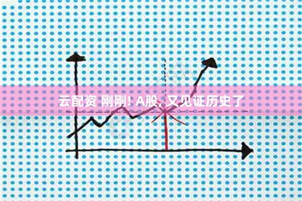 云配资 刚刚! A股, 又见证历史了