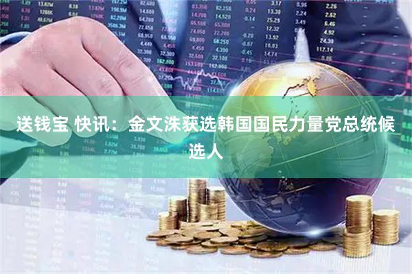 送钱宝 快讯：金文洙获选韩国国民力量党总统候选人