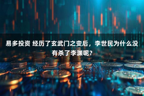 易多投资 经历了玄武门之变后，李世民为什么没有杀了李渊呢？