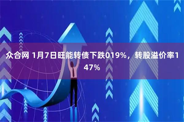 众合网 1月7日旺能转债下跌019%，转股溢价率147%