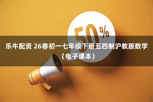乐牛配资 26春初一七年级下册五四制沪教版数学（电子课本）