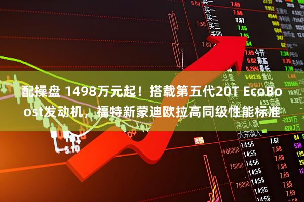配操盘 1498万元起！搭载第五代20T EcoBoost发动机，福特新蒙迪欧拉高同级性能标准