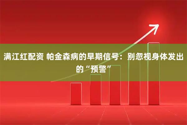 满江红配资 帕金森病的早期信号：别忽视身体发出的“预警”