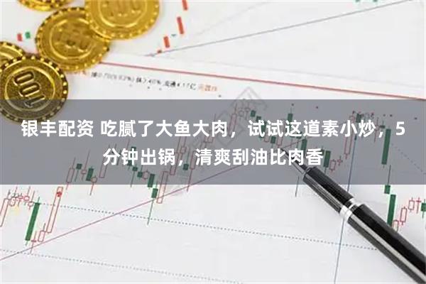 银丰配资 吃腻了大鱼大肉，试试这道素小炒，5分钟出锅，清爽刮油比肉香