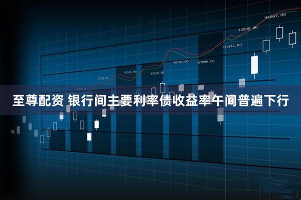 至尊配资 银行间主要利率债收益率午间普遍下行