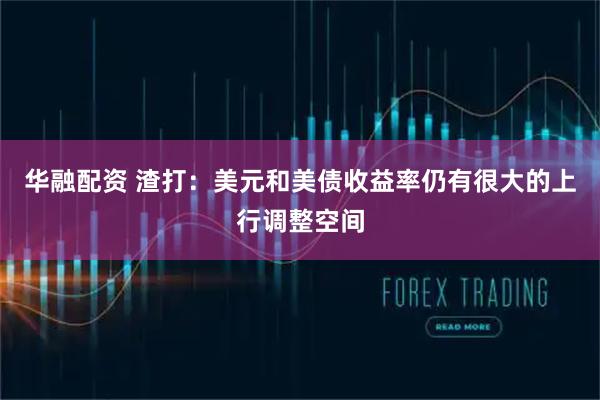 华融配资 渣打：美元和美债收益率仍有很大的上行调整空间